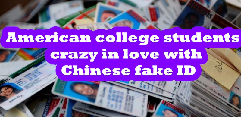 American college students crazy in love with Chinese fake ID-Buy-ID.com